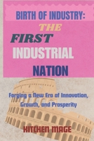 Birth of Industry: The First Industrial Nation: Forging a New Era of Innovation, Growth, and Prosperity B0CWCR5BJ3 Book Cover