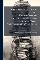 Kompendiöses, Doch Zahlreiches Französisch-deutsches Wörter-buch, Oder Dreitausend Vokabeln ... 1175233811 Book Cover