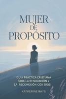 MUJER DE PROPÓSITO: Guía práctica cristiana para la renovación y la reconexión con Dios (Spanish Edition) B0GM883L1M Book Cover