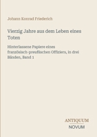 Vierzig Jahre aus dem Leben eines Toten: Hinterlassene Papiere eines französisch-preußischen Offiziers, in drei Bänden, Band 1 (German Edition) 338745077X Book Cover