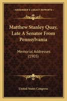 Matthew Stanley Quay, Late A Senator From Pennsylvania: Memorial Addresses 1166966267 Book Cover