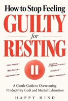 How to Stop Feeling Guilty for Resting: A Gentle Guide to Overcoming Productivity Guilt and Mental Exhaustion (Happy Mind Reset Guides) B0HNHSGF9C Book Cover