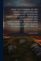 Some testimonies of the most eminent English dissenters, as also of foreign reformed churches and divines, concerning the lawfulness of the rites and ... of separating from it. Second edition. 114159689X Book Cover