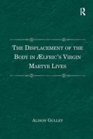 The Displacement of the Body in ?lfric's Virgin Martyr Lives 1032929707 Book Cover