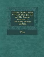 Statuti Inediti Della Citta Di Pisa Dal XII Al XIV Secolo, Volume 1 - Primary Source Edition 1289928991 Book Cover