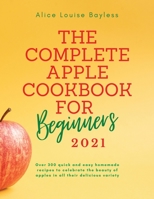 The Complete Apple Cookbook for Beginners 2021: Over 300 quick and easy homemade recipes to celebrate the beauty of apples in all their delicious variety 1802348689 Book Cover