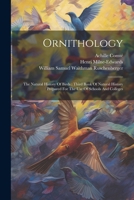 Ornithology: The Natural History Of Birds: Third Book Of Natural History Prepared For The Use Of Schools And Colleges 1022604635 Book Cover