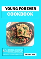 YOUNG FOREVER COOKBOOK: 80+ Healthy And Delicious Recipes to Reverse Disease, Age backward, Live Long And Take Control Of Your Health. (Healthy, Nutritious and Easy Prep Recipes Cookbook) B0CC7K6RNK Book Cover