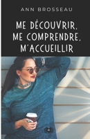 Me découvrir, me comprendre, m'accueillir (Développement des compétences en gestion de soi et en relations humaines) (French Edition) 0993610633 Book Cover