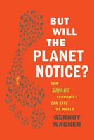 But Will the Planet Notice?: How Smart Economics Can Save the World 0809052075 Book Cover