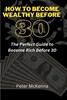 How to Become Wealthy Before 30: The Perfect Guide to Become Rich Before 30 B0BQ99K71J Book Cover