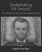 Undertaking Mr. Lincoln: The Grand Funeral of Abraham Lincoln B09W4JFYFX Book Cover