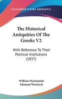The Historical Antiquities Of The Greeks V2: With Reference To Their Political Institutions 1165134160 Book Cover