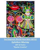 The Diagnosis Should Have Been ARTIST: Bipolar-Creative 1499652682 Book Cover