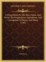 A Dissertation On The Rise, Union, And Power, The Progressions, Separations, And Corruptions Of Poetry And Music 1169748368 Book Cover