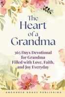 The Heart of a Grandma: 365 Days Devotional for Grandma Filled with Love, Faith, and Joy Everyday 1966232438 Book Cover