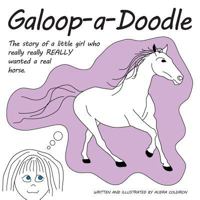 Galoop-A-Doodle: A Story about a Little Girl Who Really Really Really Wanted a Real Horse. 0615923313 Book Cover