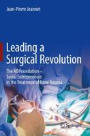 Leading a Surgical Revolution: The Ao Foundation - Social Entrepreneurs in the Treatment of Bone Trauma 3030019799 Book Cover