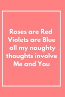Roses are Red Violets Are Blue All My naughty Thoughts Involve Me And You: Funny Valentine's Day Notebook Journal For Husband Wife Also Valentine's: 100 pages lined journal 1660619238 Book Cover