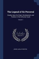 The Legend of Sir Perceval: Studies Upon Its Origin, Development, and Position in the Arthurian Cycle, Volume 1 1017986703 Book Cover