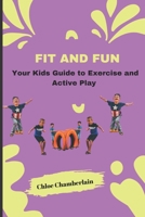 FIT AND FUN: Your Kids Guide to Exercise and Active Play B0CDFKZ4D4 Book Cover