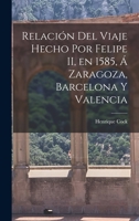 Relación del Viaje Hecho por Felipe II, en 1585, á Zaragoza, Barcelona y Valencia 1017313261 Book Cover