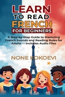 Learn to Read French for Beginners: A Step-by-Step Guide to Mastering French Sounds and Reading Rules for Adults – Includes Audio Files B0FKZZCPGH Book Cover
