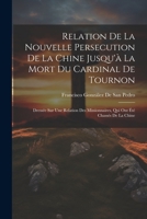 Relation De La Nouvelle Persecution De La Chine Jusqu'à La Mort Du Cardinal De Tournon: Dressée Sur Une Relation Des Missionnaires, Qui Ont Été Chassé 0270340505 Book Cover