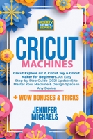 Cricut Machines: Explore Air 2, Joy and Maker machine: An Easy Step-by-Step Guide (2021 Updated) to Master Your Portable Machine and Design Space in ... Out Inexpensive Projects Ideas in 10 Minutes 1802676945 Book Cover