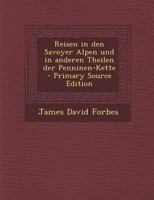 Reisen in Den Savoyer Alpen Und in Anderen Theilen Der Penninen-Kette - Primary Source Edition B0BMM8W6BS Book Cover