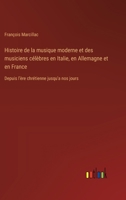 Histoire de la musique moderne et des musiciens célèbres en Italie, en Allemagne et en France: Depuis l'ère chrétienne jusqu'a nos jours 3385021391 Book Cover