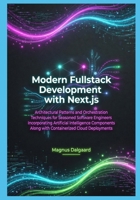 Modern Fullstack Development with Next.js: Architectural Patterns and Orchestration Techniques for Seasoned Software Engineers Incorporating Artificial Intelligence B0GZ4NMTTF Book Cover
