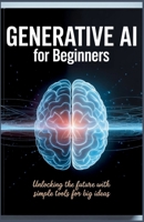 Generative AI for Beginners: Unlocking the Future with Simple Tools for Big Ideas B0FLYBKL78 Book Cover