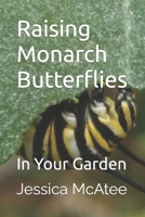 Raising Monarch Butterflies: In Your Garden 1986212726 Book Cover