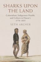 Sharks Upon the Land: Colonialism, Indigenous Health, and Culture in Hawai'i, 1778–1855 1107174562 Book Cover