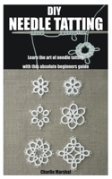 DIY NEEDLE TATTING: Learn the art of needle tatting with this absolute beginners guide B0BL9V458G Book Cover