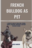 FRENCH BULLDOG AS PET: A COMPLETE GUIDE TO THEIR CARE, FEEDING, HABITAT, BEHAVIOR, OWNERSHIP, AND WHAT YOU NEED TO KNOW B0F643HTWY Book Cover