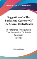 Suggestions on the Banks and Currency of the Several United States, in Reference Principally to the Suspension of Specie Payments (Classic Reprint) 1013510356 Book Cover