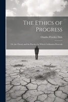 The Ethics of Progress: Or, the Theory and the Practice by Which Civilization Proceeds 1021665665 Book Cover