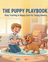 The Puppy Playbook: Easy Training & Happy Care For Young Owners B0G4ZHPLWR Book Cover