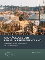 Archäologie der Republik Freies Wendland: Zu einer kritischen Archäologie der Zeitgeschichte (German Edition) 9464280840 Book Cover