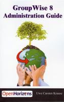 GroupWise 8 Administration Guide: The book that will help you install and optimize your GroupWise environment 9072389050 Book Cover