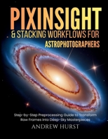 Pixinsight and Stacking Workflows For Astrophotographers: Step-by-Step Preprocessing Guide to Transform Raw Frames into Deep-Sky Masterpieces 5562799073 Book Cover