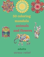 50 coloring mandala animals and flowers for adults stress- relief: coloring book relieving designs, creativity, concentration, Gift idea, girl, boy, r B0948LL4TF Book Cover
