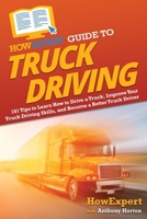 HowExpert Guide to Truck Driving: 101 Tips to Learn How to Drive a Truck, Improve Your Truck Driving Skills, and Become a Better Truck Driver 1648919162 Book Cover