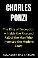 Charles Ponzi: The King of Deception — Inside the Rise and Fall of the Man Who Invented the Modern Scam B0FWC4M94C Book Cover