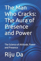 The Man Who Cracks: The Aura of Presence and Power: The Science of Attitude, Power and Presence B0FGPRYH7Y Book Cover