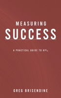 Measuring Success: A Practical Guide to KPIs 1795242078 Book Cover