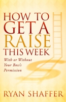 How to Get a Raise This Week: With or Without Your Boss's Permission 1614489513 Book Cover