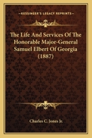 The Life And Services Of The Honorable Major-General Samuel Elbert Of Georgia 0548565392 Book Cover